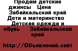 Продам детские джинсы › Цена ­ 500 - Забайкальский край Дети и материнство » Детская одежда и обувь   . Забайкальский край